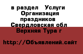  в раздел : Услуги » Организация праздников . Свердловская обл.,Верхняя Тура г.